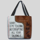 Sorry Is My Teaching Interrupting All Your Talking - Teacher Personalized Tote Bag