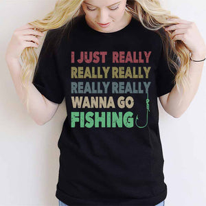 I Just Really Want To Go Fishing - T-shirt and Hoodie 112021