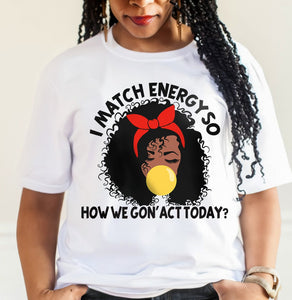 I Match Energy So How We Gon' Act Today African American T-shirt & Hoodie 0224