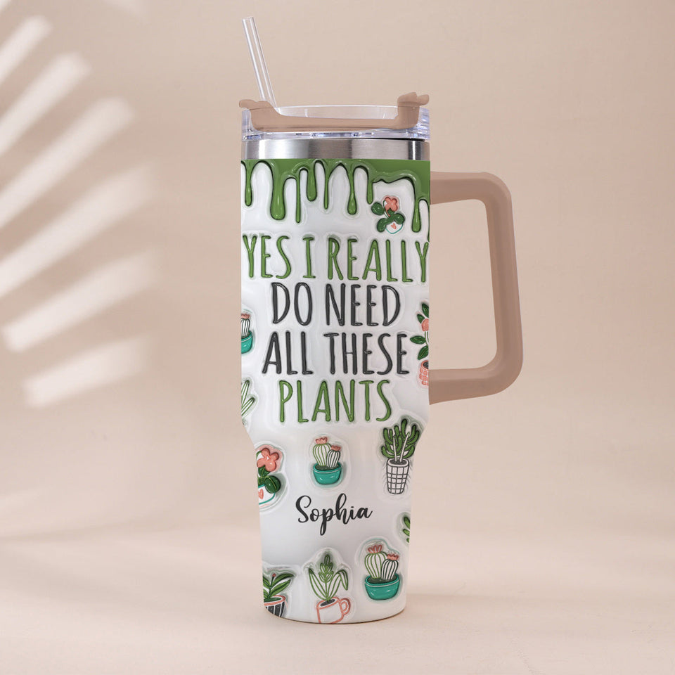 Yes I Really Do Need All These Plants - Personalized Gardening Tumbler With Handle