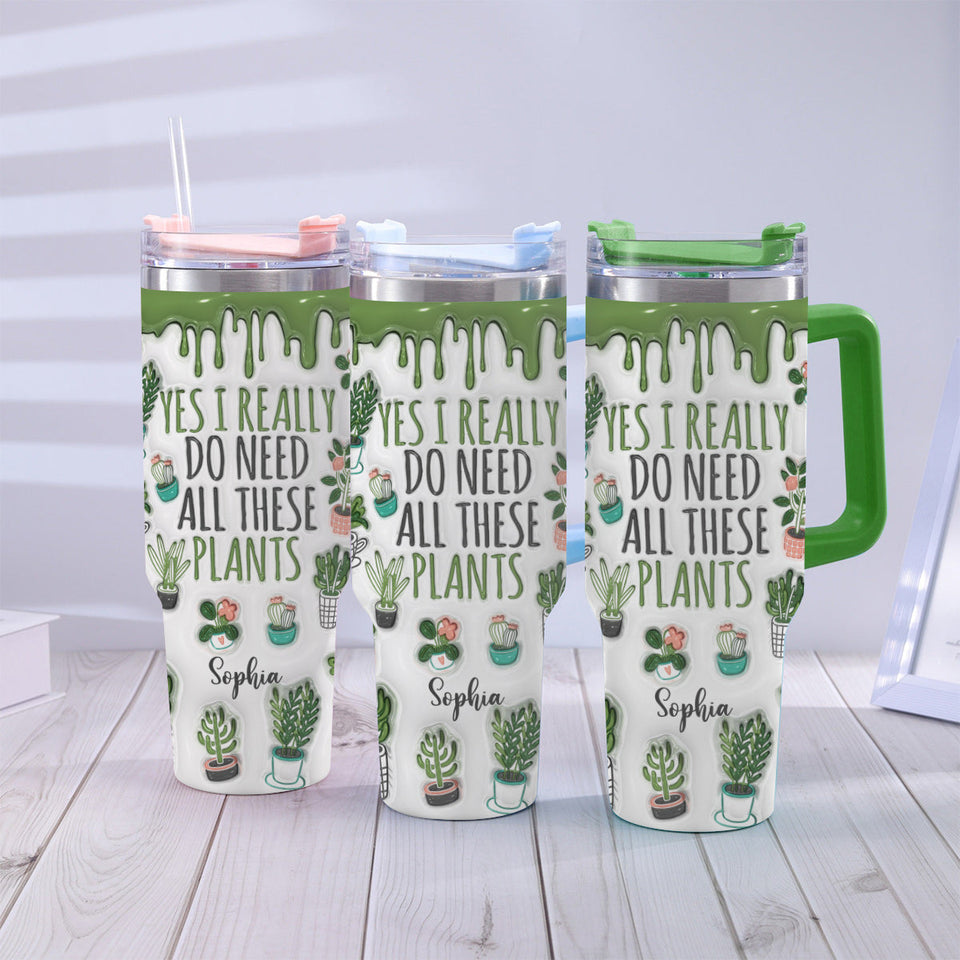 Yes I Really Do Need All These Plants - Personalized Gardening Tumbler With Handle