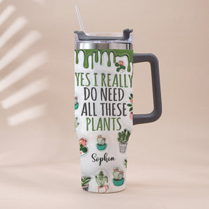 Yes I Really Do Need All These Plants - Personalized Gardening Tumbler With Handle