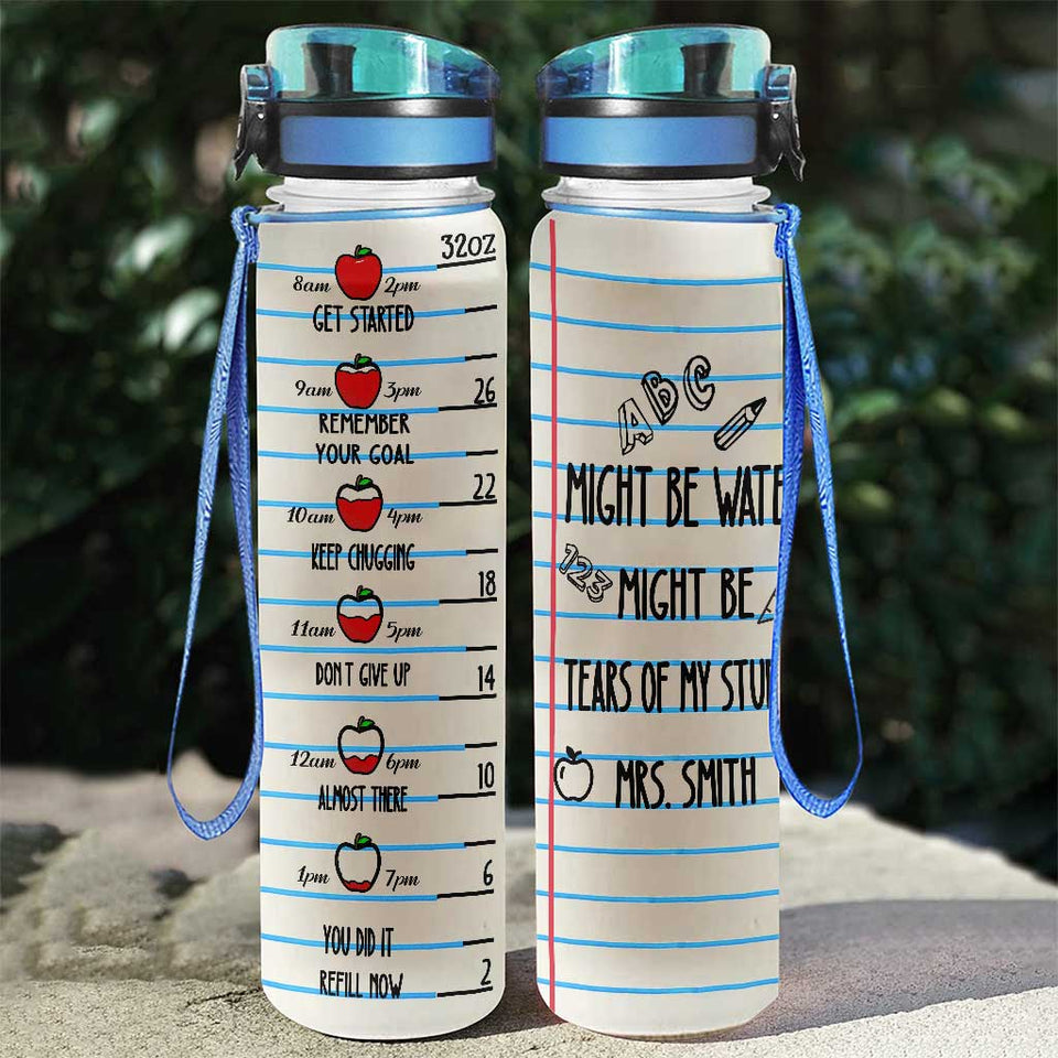 Might Be Water Might Be Tears - Personalized Teacher Water Tracker Bottle