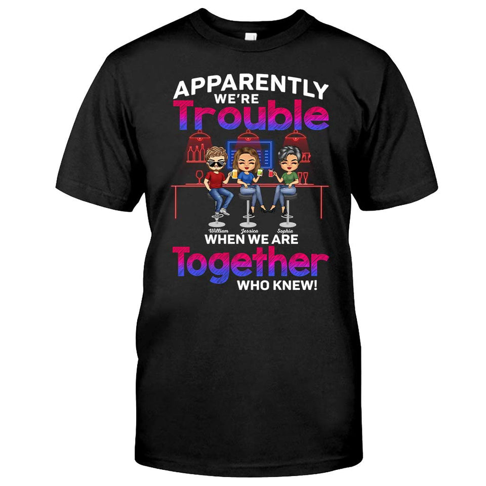 Apparently We're Trouble When We Are Together Who Knew - Personalized Bestie T-shirt and Hoodie