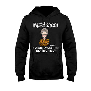 I Worked My Whole Life For This Shirt - Personalized Retired T-shirt And Hoodie