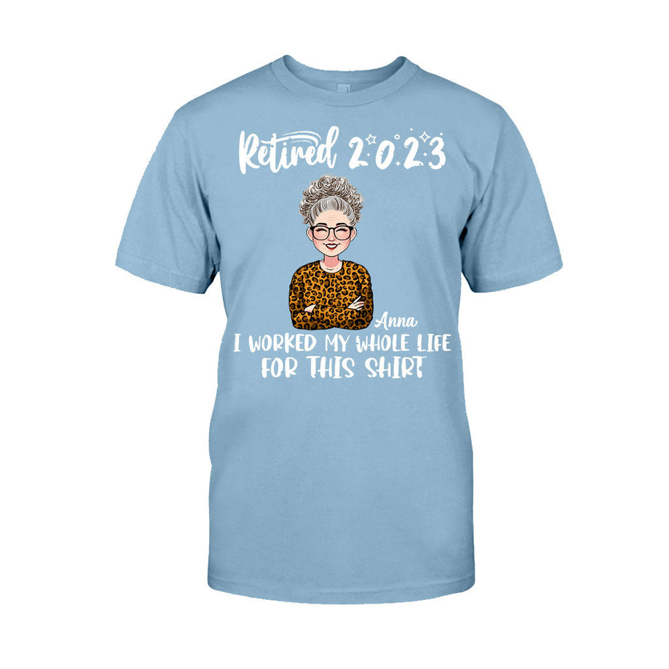 I Worked My Whole Life For This Shirt - Personalized Retired T-shirt And Hoodie