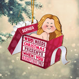 Who Needs Christmas Presents When You Already Have Me - gift for husband, boyfriend, boyfriend, girlfriend, wife, husband - Personalized Ornament