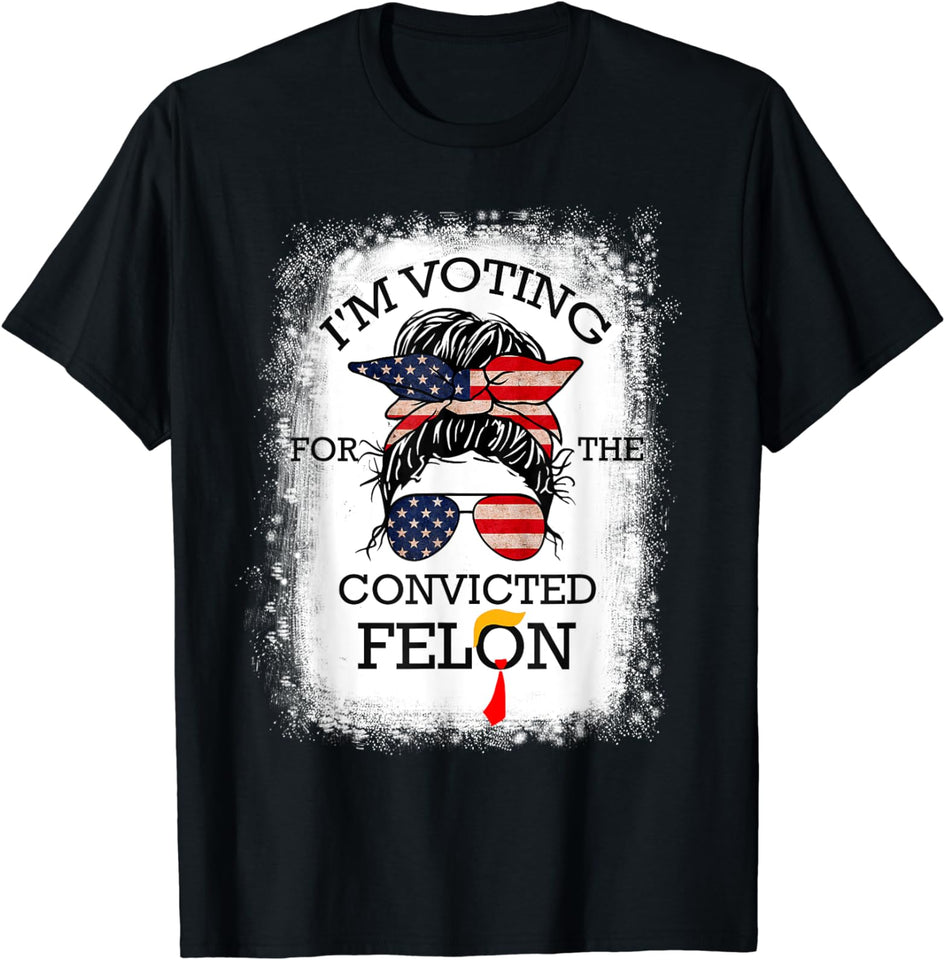 Trump 2024 Convicted Felon, I'm Voting Convicted Felon 2024 T-Shirt Messy Bun T-shirt & Hoodie