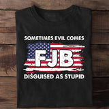 FJB Sometimes Evil Comes Disguised As Stupid T-shirt & Hoodie 0924