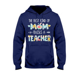 The Best Kind Of Mom Raises A Teacher - T-shirt and Hoodie