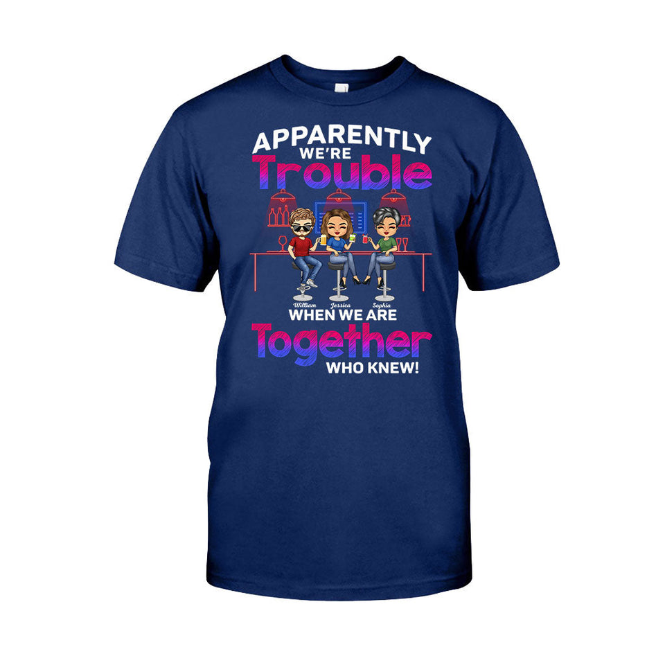 Apparently We're Trouble When We Are Together Who Knew - Personalized Bestie T-shirt and Hoodie