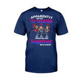 Apparently We're Trouble When We Are Together Who Knew - Personalized Bestie T-shirt and Hoodie