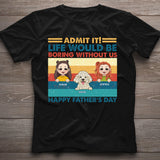 Life Would Be Boring Without Me - Personalized Father T-shirt And Hoodie
