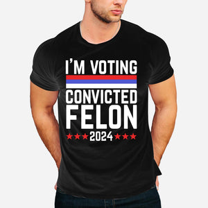 I'm Voting Convicted Felon 2024 T-Shirt, Funny Political Shirt, Election Year Tee, Sarcastic Graphic Tee, Humorous Statement Shirt