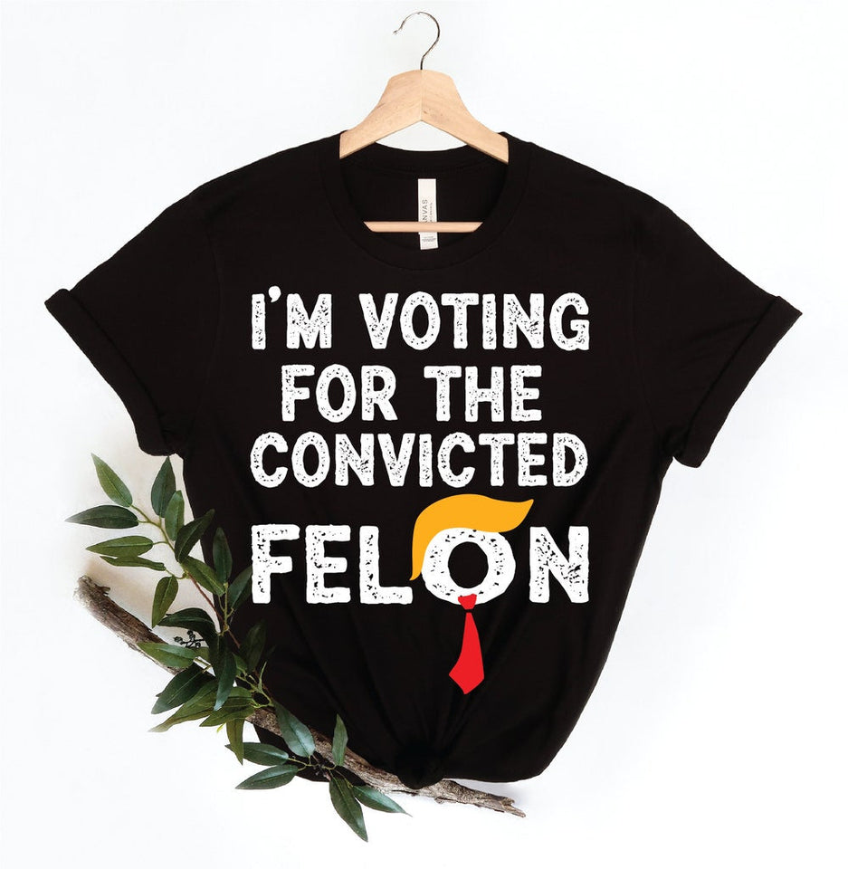 I'm Voting For The Convicted Felon shirt, Voting For Trump Shirt, Funny Pro Trump 2024 shirt, MAGA Shirts T-shirt & Hoodie