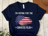I'm Voting For The Convicted FeI0n T-Shirt, Patriotic Vote Shirt, Election Day Tee, Funny Political Shirt, American Flag Graphic Tee T-shirt & Hoodie